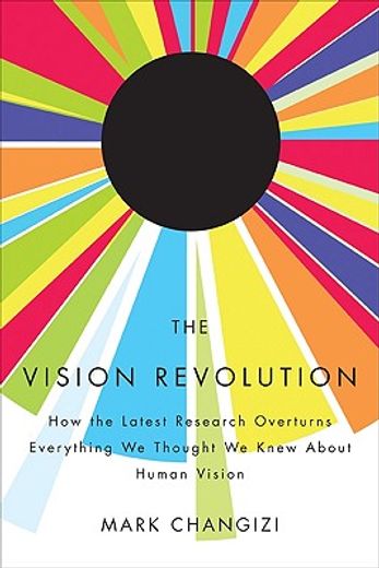 The Vision Revolution: How the Latest Research Overturns Everything We Thought We Knew about Human Vision (in English)