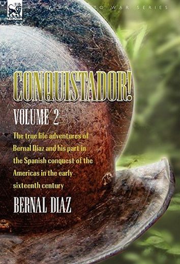conquistador! the true life adventures of bernal diaz and his part in the spanish conquest of the americas in the early sixteenth century: volume 2