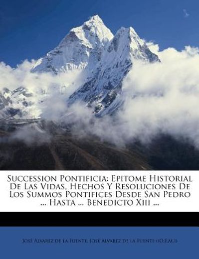 succession pontificia: epitome historial de las vidas, hechos y resoluciones de los summos pontifices desde san pedro ... hasta ... benedicto
