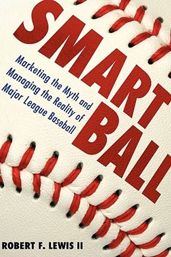 smart ball,marketing the myth and managing the reality of major league baseball