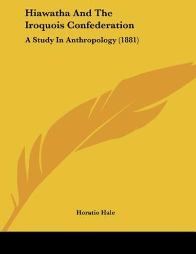 hiawatha and the iroquois confederation,a study in anthropology
