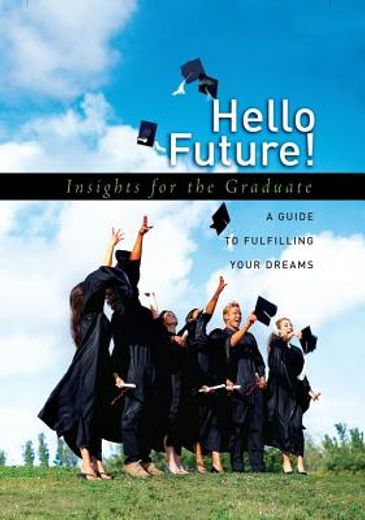 Hello Future!: Insights for the Graduate; A Guide to Fulfilling Your Dreams (en Inglés)