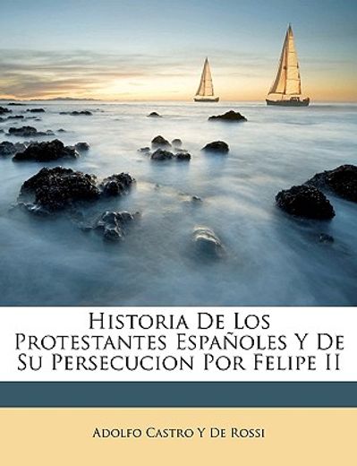 historia de los protestantes espaoles y de su persecucion por felipe ii