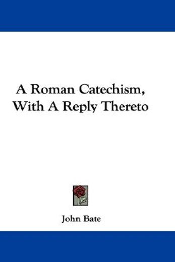 a roman catechism, with a reply thereto