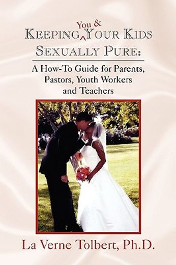 keeping you & your kids sexually pure,a how-to guide for parents, pastors, youth workers and teachers