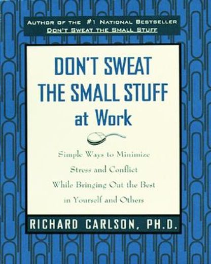 don´t sweat the small stuff at work,simple ways to minimize stress and conflict while bringing out the best in yourself and others
