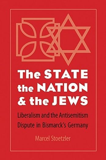 the state, the nation, & the jews,liberalism and the antisemitism dispute in bismarck´s germany