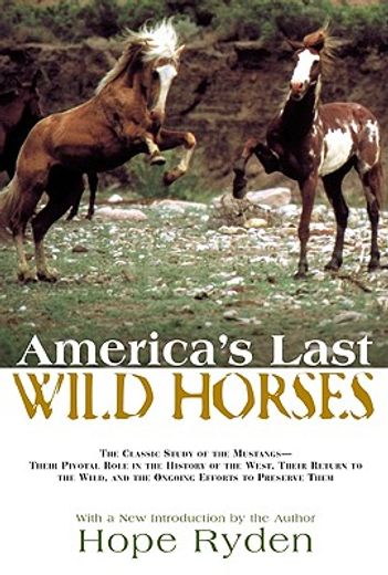 america´s last wild horses,the classic study of the mustangs--their pivotal role in the history of the west, their return to th