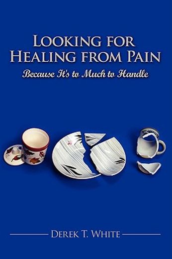 looking for healing from pain,because it´s to much to handle