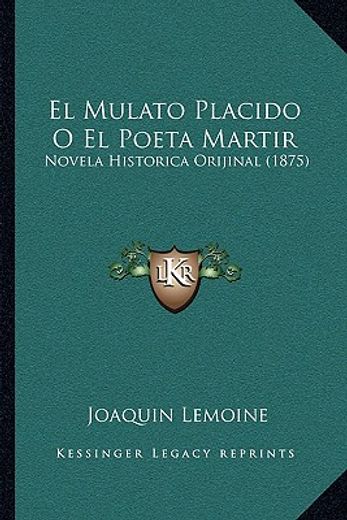 el mulato placido o el poeta martir el mulato placido o el poeta martir: novela historica orijinal (1875) novela historica orijinal (1875)