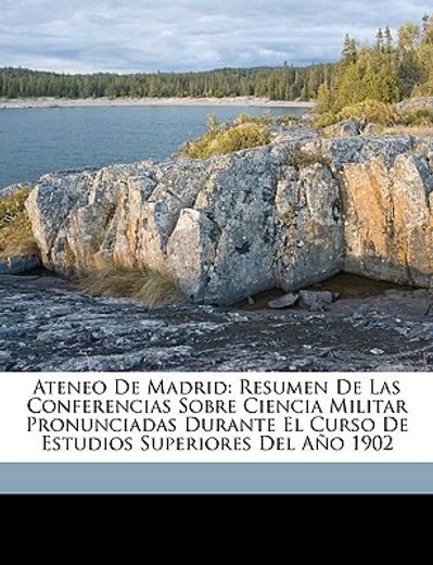 ateneo de madrid: resumen de las conferencias sobre ciencia militar pronunciadas durante el curso de estudios superiores del ao 1902