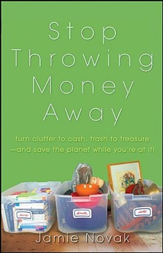 stop throwing money away,turn clutter to cash, trash into treasure - and save the planet while you´re at it