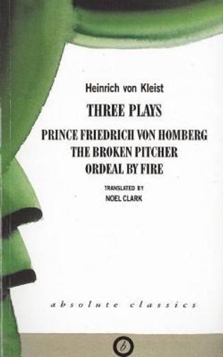 Heinrich Von Kleist: Three Plays: Broken Pitcher; Ordeal by Fire; Prince Friedrich Von Hamburg (en Inglés)