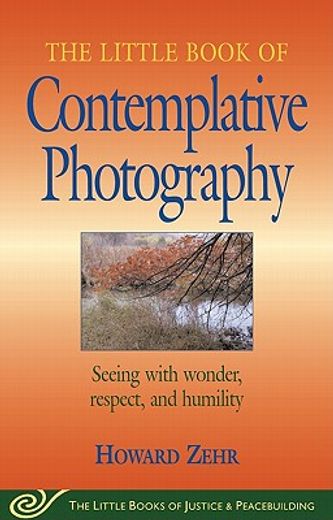 the little book of contemplative photography,seeing with wonder, respect, and humility