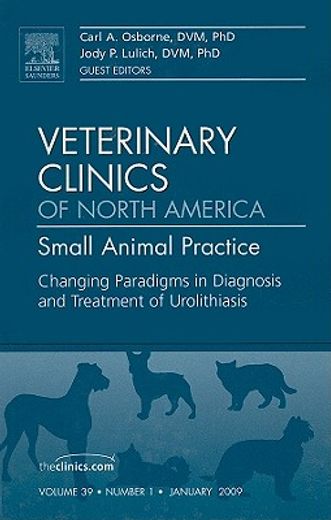 Changing Paradigms in Diagnosis and Treatment of Urolithiasis, an Issue of Veterinary Clinics: Small Animal Practice: Volume 39-1 (en Inglés)
