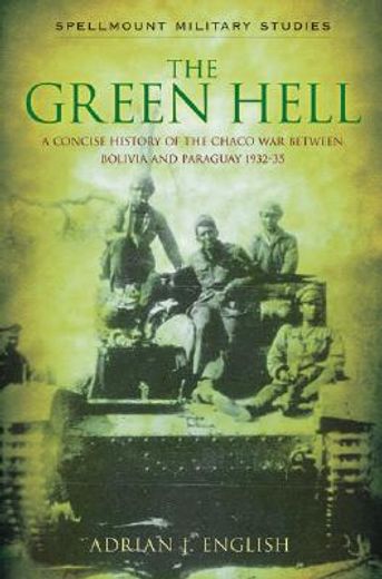 the green hell,a concise history of the chaco war between bolivia and paraguay 1932-35