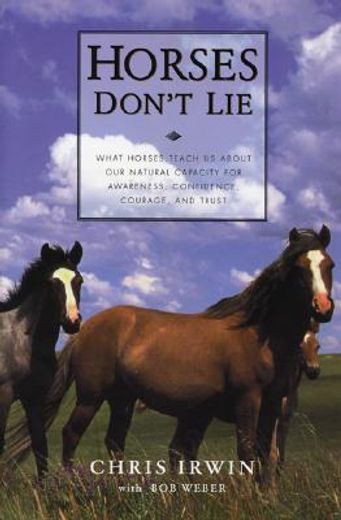 horses don´t lie,what horses teach us about our natural capacity for awareness, confidence, courage and trust (en Inglés)