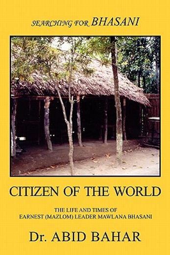 searching for bhasani citizen of the world,the life and times of earnest mozlum leader maulana bhasani