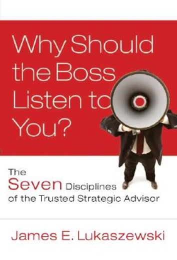 why should the boss listen to you?,the seven disciplines of the trusted strategic advisor (en Inglés)