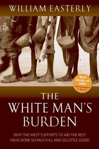 the white man ` s burden: why the west ` s efforts to aid the rest have done so much ill and so little good