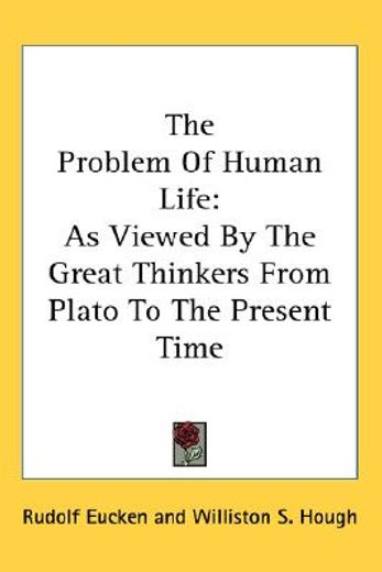 the problem of human life,as viewed by the great thinkers from plato to the present time