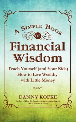 a simple book of financial wisdom: teach yourself (and your kids) how to live wealthy with little money