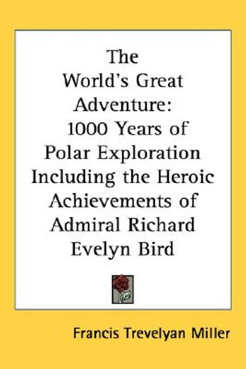 the world´s great adventure,1000 years of polar exploration including the heroic achievements of admiral richard evelyn bird