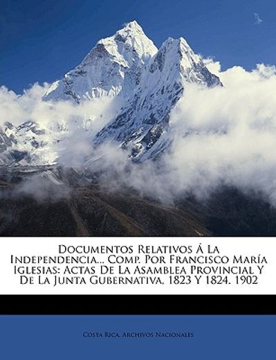 documentos relativos la independencia... comp. por francisco mara iglesias: actas de la asamblea provincial y de la junta gubernativa, 1823 y 1824. 19