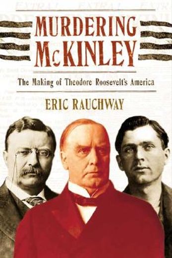 murdering mckinley,the making of theodore roosevelt´s america