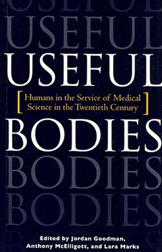 useful bodies,humans in the service of medical science in the twentieth century