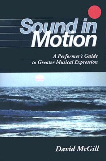 sound in motion,a performer´s guide to greater musical expression (en Inglés)