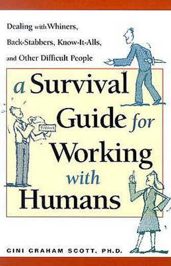 a survival guide for working with humans,dealing with whiners, back-stabbers, know-it-alls, and other difficult people