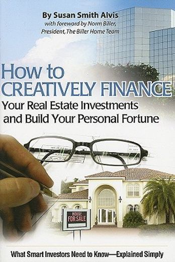 how to creatively finance your real estate investments and build your personal fortune,what smart investors need to know-explained simply