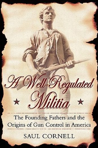 a well-regulated militia,the founding fathers and the origins of gun control in america