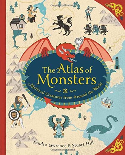 The Atlas of Monsters: Mythical Creatures From Around the World by Lawrence, Sandra [Hardcover ]
