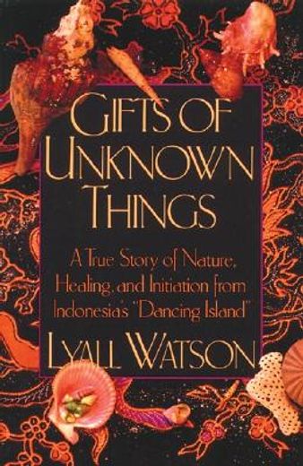 gifts of unknown things,a true story of nature, healing, and initiation from indonesia´s "dancing island"