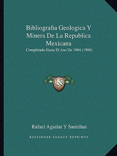 bibliografia geologica y minera de la republica mexicana: completada hasta el ano de 1904 (1908)