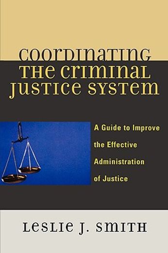 coordinating the criminal justice system,a guide to improve the effective administration of justice