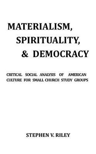 materialism, spirituality, & democracy,critical social analysis of american culture for small church study groups