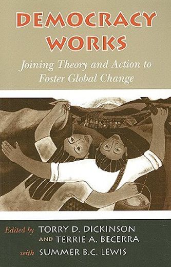 Democracy Works: Joining Theory and Action to Foster Global Change (en Inglés)