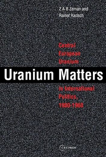 uranium matters,central european uranium in international politics, 1900-1960