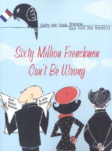 sixty million frenchmen can´t be wrong,why we love france but not the french (en Inglés)