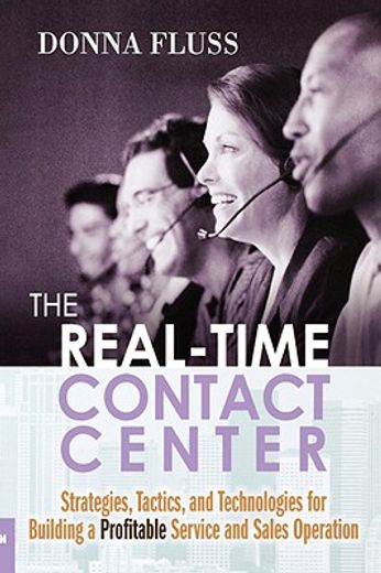 the real-time contact center: strategies, tactics, and technologies for building a profitable service and sales operation