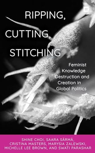 Ripping, Cutting, Stitching: Feminist Knowledge Destruction and Creation in Global Politics (Creative Interventions in Global Politics) (en Inglés)