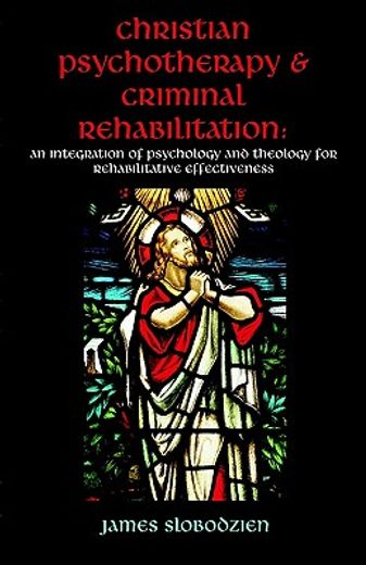 christian psychotherapy & criminal rehabilitation,an integration of psychology and theology for rehabilitative effectiveness