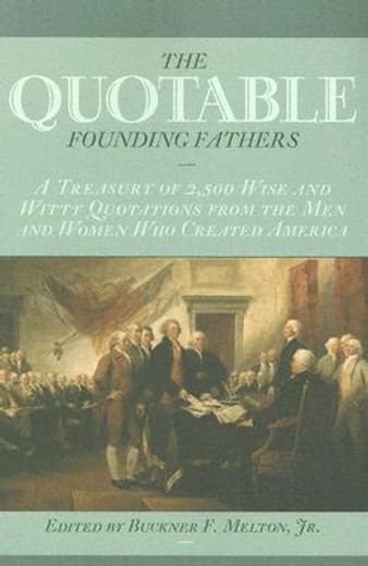 the quotable founding fathers,a treasury of 2,500 wise and witty quotations from the men and women who created america