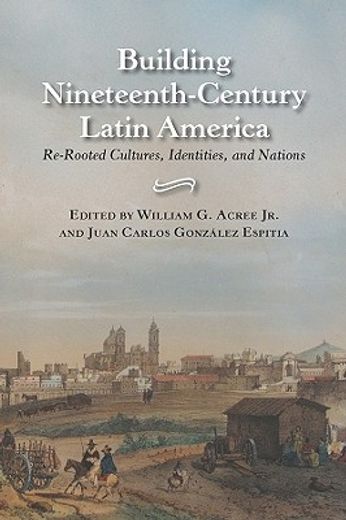 building nineteenth-century latin america,re-rooted cultures, identities, and nations