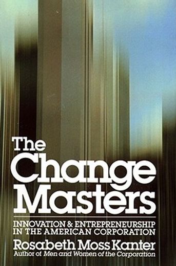 the change masters,innovation and entrepreneurship in the american corporation (en Inglés)