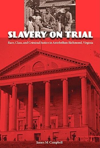 slavery on trial,race, class, and criminal justice in antebellum richmond, virginia