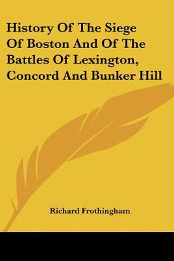 history of the siege of boston and of the battles of lexington, concord and bunker hill